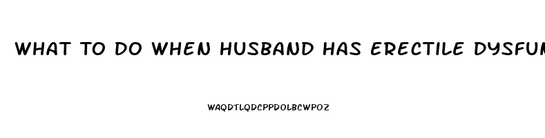 What To Do When Husband Has Erectile Dysfunction