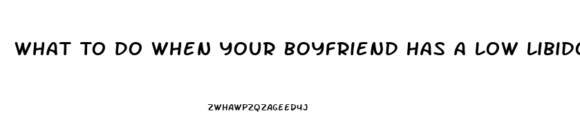 What To Do When Your Boyfriend Has A Low Libido