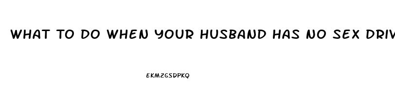 What To Do When Your Husband Has No Sex Drive