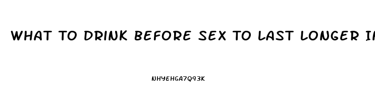 What To Drink Before Sex To Last Longer In Bed