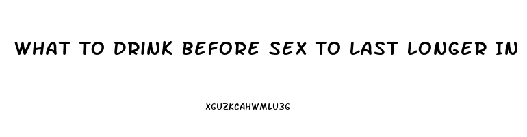 What To Drink Before Sex To Last Longer In Bed