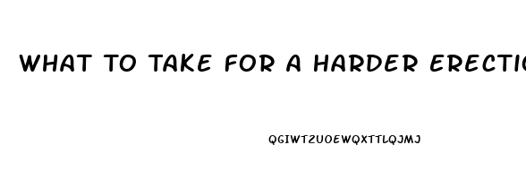 What To Take For A Harder Erection