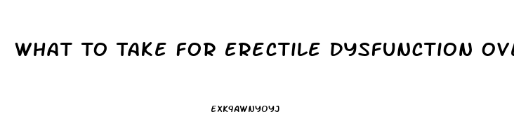 What To Take For Erectile Dysfunction Over The Counter