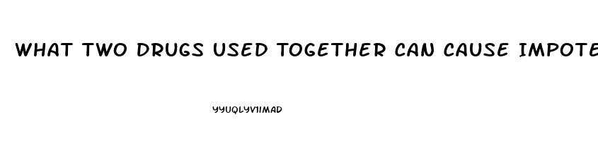 What Two Drugs Used Together Can Cause Impotence