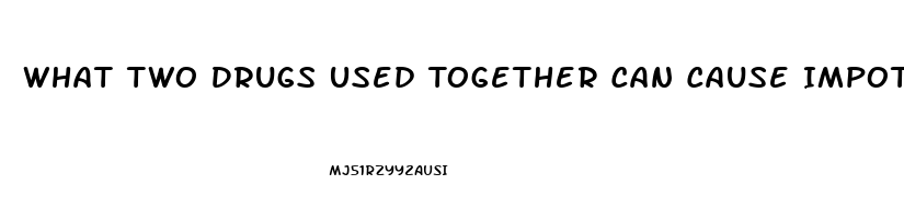 What Two Drugs Used Together Can Cause Impotence