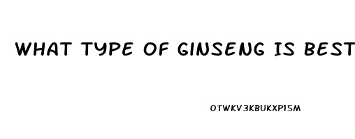 What Type Of Ginseng Is Best For Erectile Dysfunction