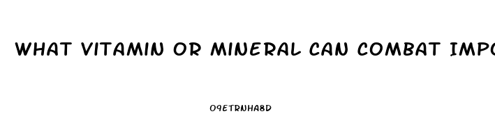 What Vitamin Or Mineral Can Combat Impotence