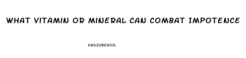 What Vitamin Or Mineral Can Combat Impotence