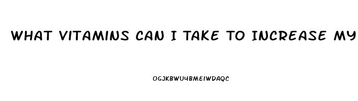 What Vitamins Can I Take To Increase My Libido