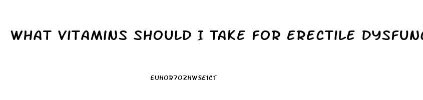 What Vitamins Should I Take For Erectile Dysfunction