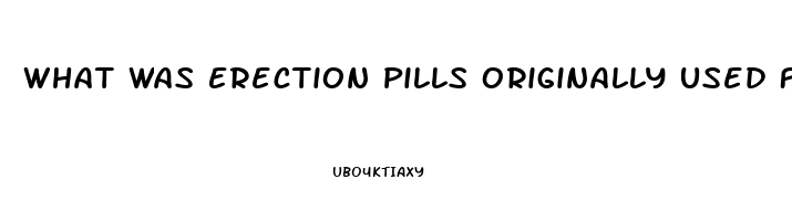 What Was Erection Pills Originally Used For