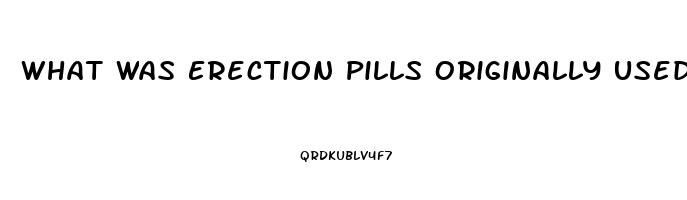 What Was Erection Pills Originally Used For