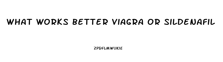 What Works Better Viagra Or Sildenafil