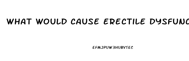 What Would Cause Erectile Dysfunction