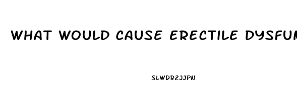 What Would Cause Erectile Dysfunction