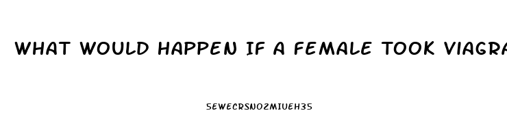 What Would Happen If A Female Took Viagra