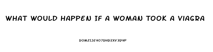 What Would Happen If A Woman Took A Viagra