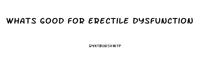 Whats Good For Erectile Dysfunction