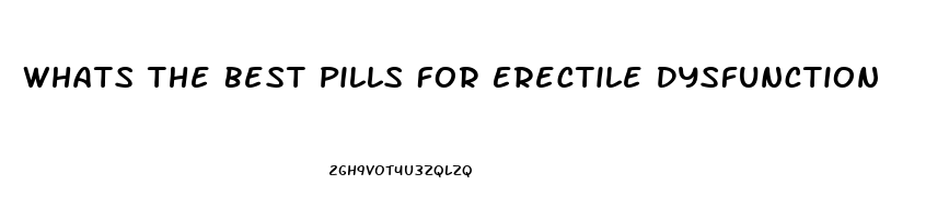 Whats The Best Pills For Erectile Dysfunction