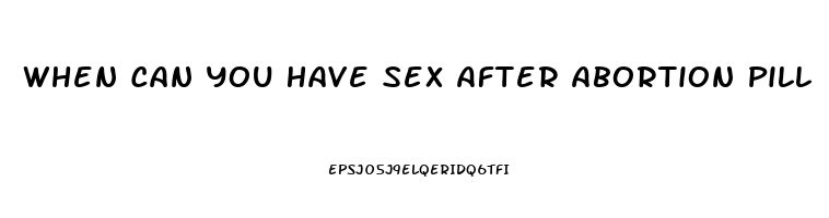 When Can You Have Sex After Abortion Pill