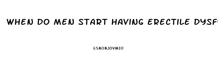 When Do Men Start Having Erectile Dysfunction