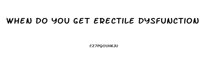 When Do You Get Erectile Dysfunction