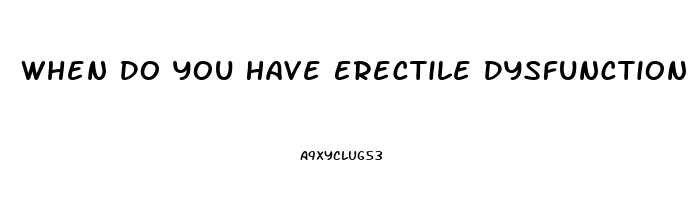 When Do You Have Erectile Dysfunction
