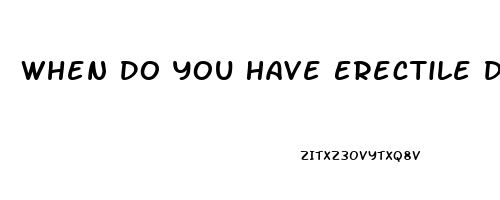When Do You Have Erectile Dysfunction