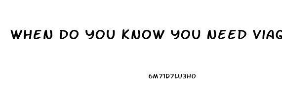 When Do You Know You Need Viagra