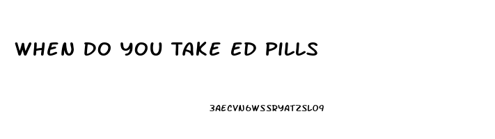 When Do You Take Ed Pills
