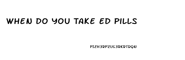 When Do You Take Ed Pills