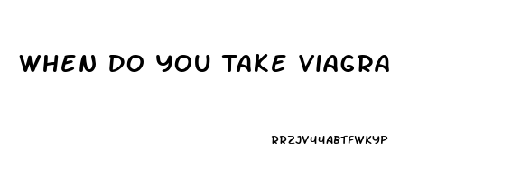 When Do You Take Viagra