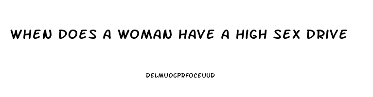 When Does A Woman Have A High Sex Drive