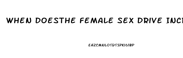 When Doesthe Female Sex Drive Increase