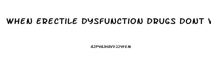 When Erectile Dysfunction Drugs Dont Work