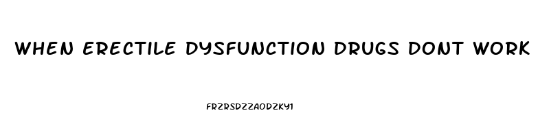 When Erectile Dysfunction Drugs Dont Work