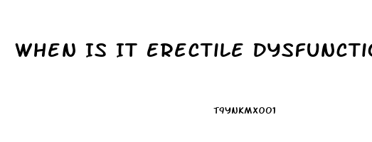 When Is It Erectile Dysfunction