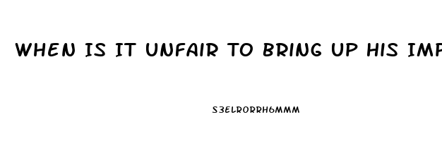 When Is It Unfair To Bring Up His Impotence