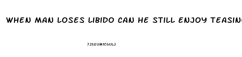 When Man Loses Libido Can He Still Enjoy Teasing Wife