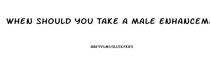 When Should You Take A Male Enhancement Pill