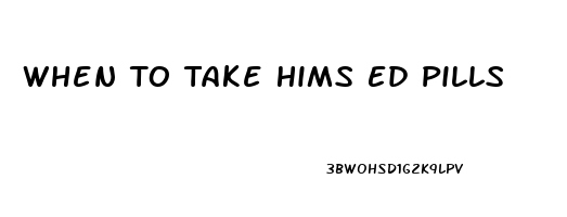 When To Take Hims Ed Pills