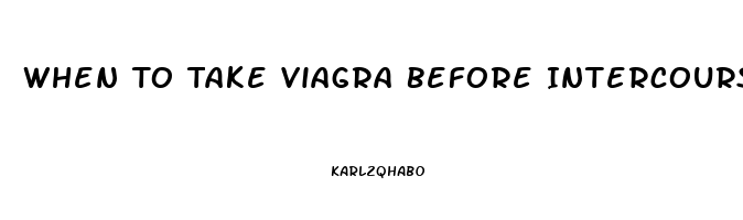 When To Take Viagra Before Intercourse