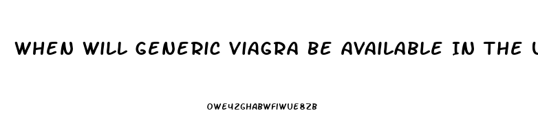 When Will Generic Viagra Be Available In The United States