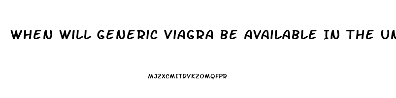 When Will Generic Viagra Be Available In The United States