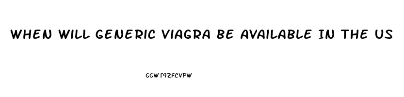 When Will Generic Viagra Be Available In The Us