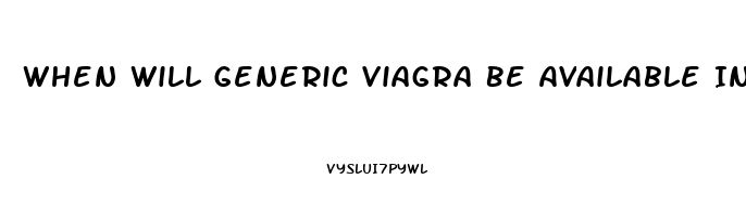 When Will Generic Viagra Be Available In The Us