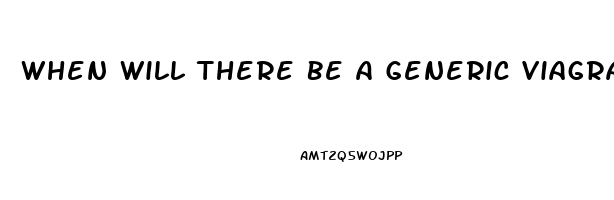 When Will There Be A Generic Viagra