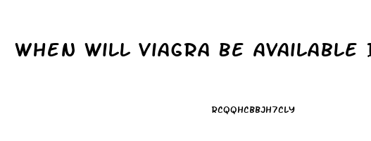 When Will Viagra Be Available In Generic Form
