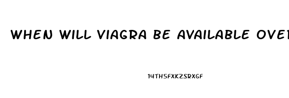 When Will Viagra Be Available Over The Counter