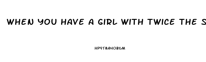 When You Have A Girl With Twice The Sex Drive